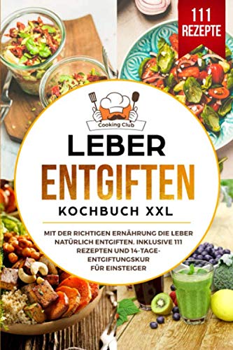 Leber entgiften Kochbuch XXL: Mit der richtigen Ernährung die Leber natürlich entgiften. Inklusive 111 Rezepten und 14-Tage- Entgiftungskur für Einsteiger. von Independently published