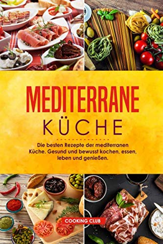 Mediterrane Küche: Die besten Rezepte der mediterranen Küche. Gesund und bewusst kochen, essen, leben und genießen. von Independently published