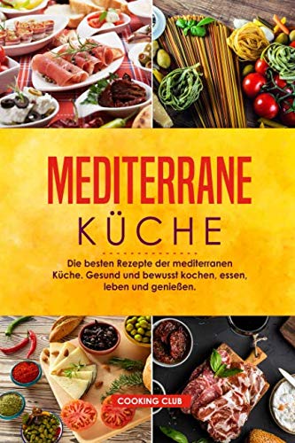 Mediterrane Küche: Die besten Rezepte der mediterranen Küche. Gesund und bewusst kochen, essen, leben und genießen. Mediterrane Küche: Die besten Rezepte der mediterranen Küche. Gesund und bewusst kochen, essen, leben und genießen.