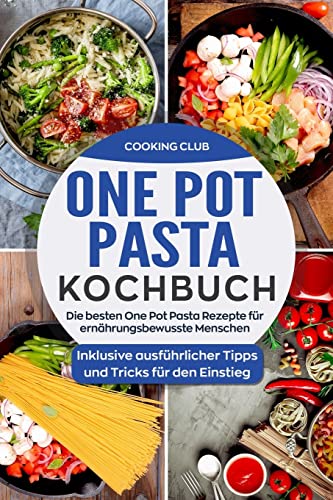 One Pot Pasta Kochbuch: Die besten One Pot Pasta Rezepte für ernährungsbewusste Menschen. Inklusive ausführlicher Tipps und Tricks für den Einstieg. von Createspace Independent Publishing Platform