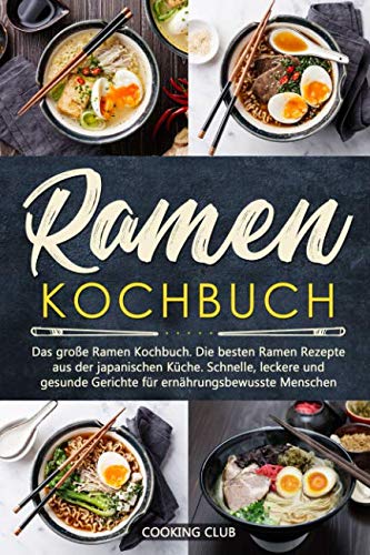 Ramen Kochbuch: Das große Ramen Kochbuch. Die besten Ramen Rezepte aus der japanischen Küche. Schnelle, leckere und gesunde Gerichte für ernährungsbewusste Menschen. von Independently published