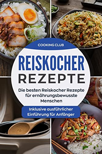Reiskocher Rezepte: Die besten Reiskocher Rezepte für ernährungsbewusste Menschen. Inklusive ausführlicher Einführung für Anfänger.