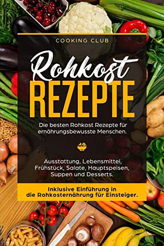 Rohkost Rezepte: Die besten Rohkost Rezepte für ernährungsbewusste Menschen. Ausstattung, Lebensmittel, Frühstück, Salate, Hauptspeisen, Suppen und Dessert. Inklusive Einführung in die Rohkosternährug Rohkost Rezepte: Die besten Rohkost Rezepte für ernährungsbewusste Menschen. Ausstattung, Lebensmittel, Frühstück, Salate, Hauptspeisen, Suppen und Dessert. Inklusive Einführung in die Rohkosternährug