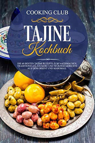 Tajine Kochbuch: Die 60 besten Tajine Rezepte zum Nachmachen. Traditionelle, leckere und würzige Gerichte aus dem Orient und Marokko.
