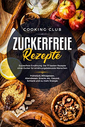 Zuckerfreie Rezepte: Zuckerfreie Ernährung. Die 77 besten Rezepte ohne Zucker für ernährungsbewusste Menschen. Mit zuckerfreien Rezepten zu mehr Gesundheit, Energie und Wohlbefinden. Zuckerfreie Rezepte: Zuckerfreie Ernährung. Die 77 besten Rezepte ohne Zucker für ernährungsbewusste Menschen. Mit zuckerfreien Rezepten zu mehr Gesundheit, Energie und Wohlbefinden.