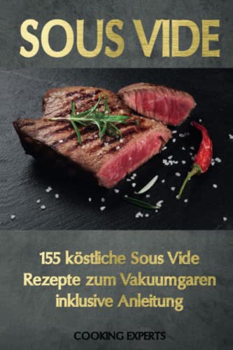 Sous Vide: 155 köstliche Sous Vide Rezepte zum Vakuumgaren inklusive Anleitung. Das neue Sous-Vide Kochbuch für alle Sterneköche zuhause! Zartes Fleisch, knackiges Gemüse, süße Desserts uvm.! von Independently published