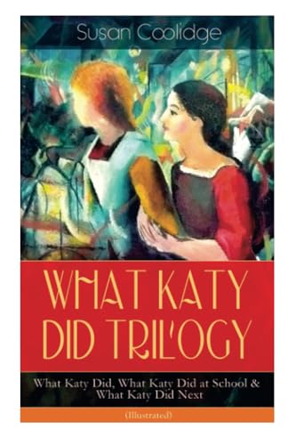WHAT KATY DID TRILOGY – What Katy Did, What Katy Did at School & What Katy Did Next (Illustrated): The Humorous Adventures of a Spirited Young Girl and Her Four Siblings (Children's Classics Series)