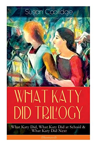 WHAT KATY DID TRILOGY – What Katy Did, What Katy Did at School & What Katy Did Next (Illustrated): The Humorous Adventures of a Spirited Young Girl and Her Four Siblings (Children's Classics Series)