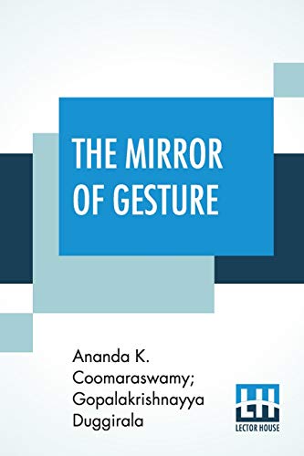 The Mirror Of Gesture: Being The Abhinaya Darpa¿a Of Nandike¿vara Translated Into English By Ananda Coomaraswamy And Gopala Krishnayya Duggirala With Introduction And Illustrations (First Edition) von Lector House