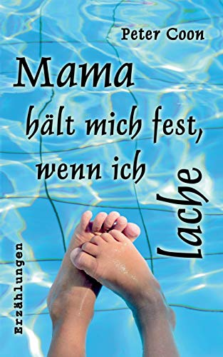 Mama hält mich fest, wenn ich lache: Ein Brief und zwölf Kurzgeschichten für erwachsene Menschen Mama hält mich fest, wenn ich lache: Ein Brief und zwölf Kurzgeschichten für erwachsene Menschen