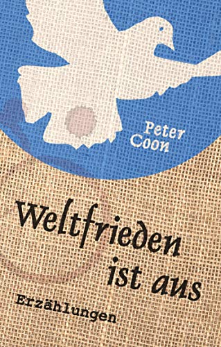 Weltfrieden ist aus: Fünfzehn Kurzgeschichten und ein Nachwort über die Erfindung der weiß-blauen Friedenstaube