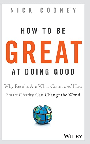 How To Be Great At Doing Good: Why Results Are What Count and How Smart Charity Can Change the World von Wiley
