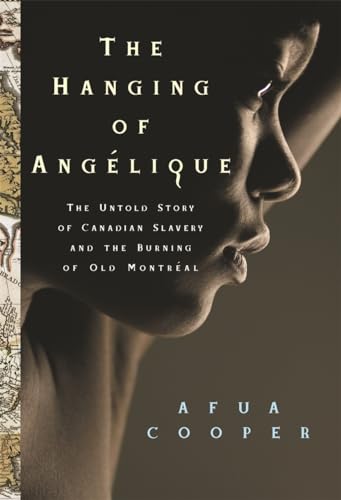 The Hanging of Angelique: The Untold Story of Canadian Slavery and the Burning of Old Montreal (Race in the Atlantic World, 1700-1900)