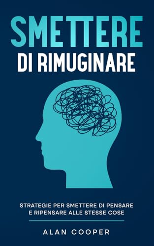 Smettere di Rimuginare: Strategie per Smettere di Pensare e Ripensare alle Stesse Cose von Independently published