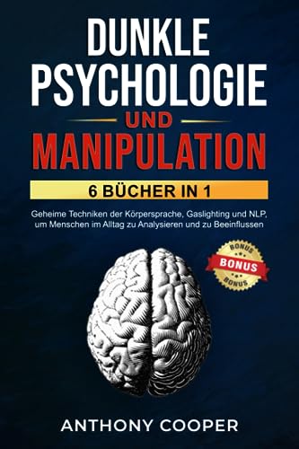 Dunkle Psychologie und Manipulation: 6 Bücher in 1: Geheime Techniken der Körpersprache, Gaslighting und NLP, um Menschen im Alltag zu Analysieren und zu Beeinflussen von Independently published