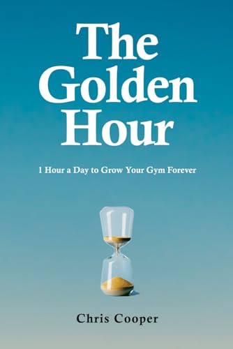 The Golden Hour: 1 Hour A Day To Grow Your Gym Forever