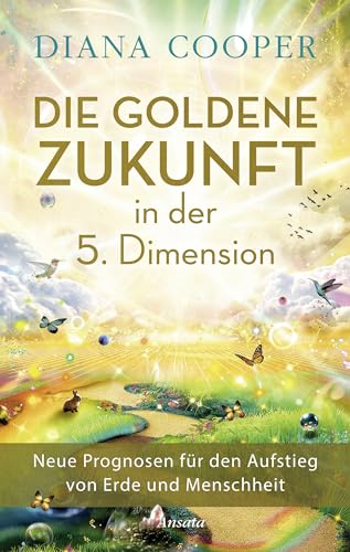 Die Goldene Zukunft in der 5. Dimension: Neue Prognosen für den Aufstieg von Erde und Menschheit Die Goldene Zukunft in der 5. Dimension: Neue Prognosen für den Aufstieg von Erde und Menschheit