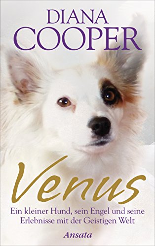 Venus: Ein kleiner Hund, sein Engel und seine Erlebnisse mit der Geistigen Welt