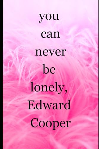 "you can never be lonely, Edward Cooper"