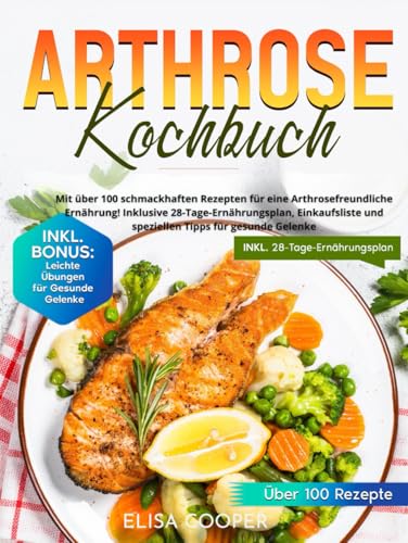 Arthrose Kochbuch: Mit über 100 schmackhaften Rezepten für eine arthrosefreundliche Ernährung! Inklusive 28-Tage-Ernährungsplan, Einkaufsliste und speziellen Tipps für gesunde Gelenke (Gesunde Küche) von Independently published