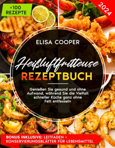 Heißluftfritteuse Rezeptbuch: Genießen Sie gesund und ohne Aufwand, während Sie die Vielfalt schneller Küche ganz ohne Fett entfesseln (Gesunde Küche)