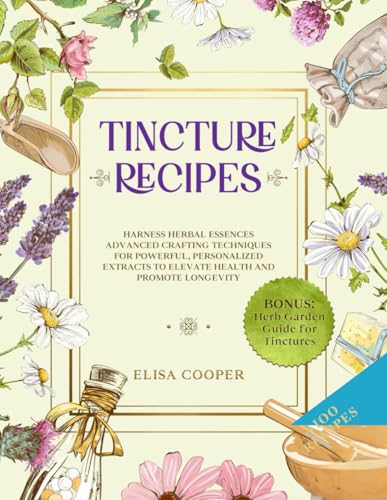 Tincture Recipes: Harness Herbal Essences to Break Free from Chemical Medications – Simple Crafting Techniques for Powerful, Personalized Extracts to Elevate Health and Promote Longevity von Independently published