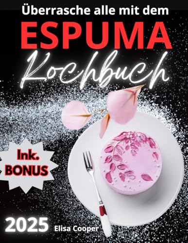 Überrasche alle mit dem Espuma Kochbuch: Erstelle außergewöhnliche Gerichte mit einfachen und raffinierten Espuma-Rezepten, um auch die anspruchsvollsten Gäste zu begeistern! (Gesunde Küche) von Independently published