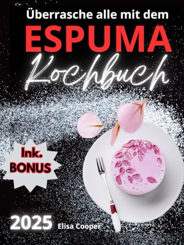 Überrasche alle mit dem Espuma Kochbuch: Erstelle außergewöhnliche Gerichte mit einfachen und raffinierten Espuma-Rezepten, um auch die anspruchsvollsten Gäste zu begeistern! (Gesunde Küche) von Independently published