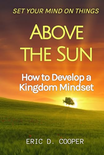 Set Your Mind on Things Above the Sun: How to Develop a Kingdom Mindset