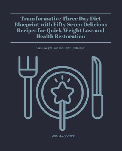 Transformative Three Day Diet Blueprint with Fifty Seven Delicious Recipes: Quick Weight Loss and Health Restoration