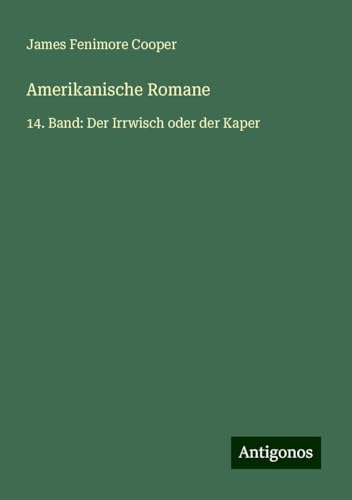 Amerikanische Romane: 14. Band: Der Irrwisch oder der Kaper Amerikanische Romane: 14. Band: Der Irrwisch oder der Kaper von Antigonos Verlag