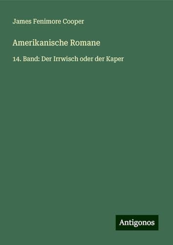 Amerikanische Romane: 14. Band: Der Irrwisch oder der Kaper Amerikanische Romane: 14. Band: Der Irrwisch oder der Kaper von Antigonos Verlag