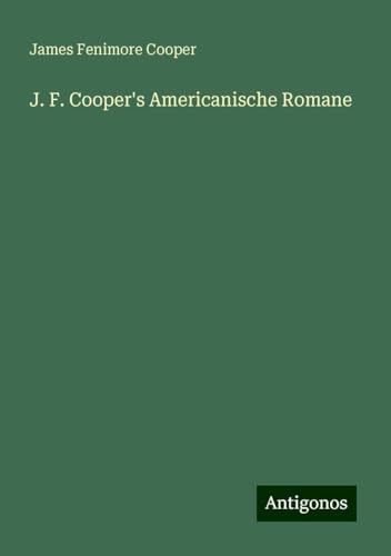 J. F. Cooper's Americanische Romane J. F. Cooper's Americanische Romane von Antigonos Verlag