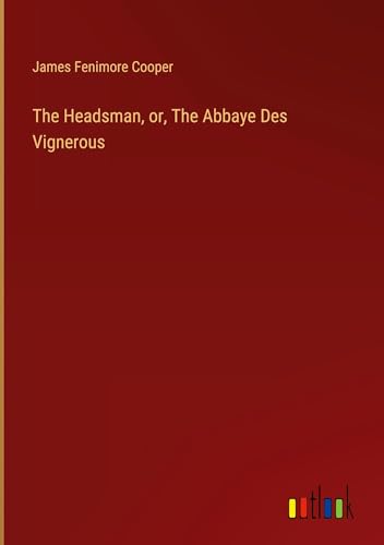 The Headsman, or, The Abbaye Des Vignerous The Headsman, or, The Abbaye Des Vignerous von Outlook Verlag