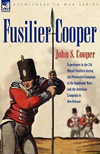 Fusilier Cooper - Experiences in The7th (Royal) Fusiliers During the Peninsular Campaign of the Napoleonic Wars and the American Campaign to New Orlea von Leonaur Ltd