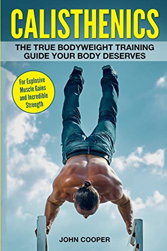 Calisthenics: The True Bodyweight Training Guide Your Body Deserves - For Explosive Muscle Gains and Incredible Strength (Calisthenics Workouts in Black&White, Band 2) von Independently Published