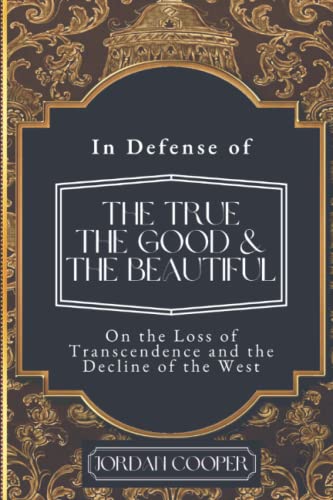 In Defense of the True, the Good, and the Beautiful: On the Loss of Transcendence and the Decline of the West von Just and Sinner Publications
