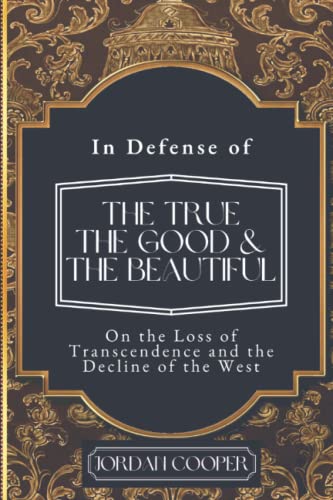 In Defense of the True, the Good, and the Beautiful: On the Loss of Transcendence and the Decline of the West In Defense of the True, the Good, and the Beautiful: On the Loss of Transcendence and the Decline of the West von Just and Sinner Publications