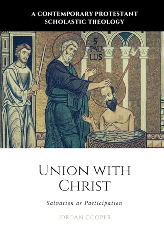 Union with Christ: Salvation as Participation (A Contemporary Protestant Scholastic Theology, Band 6)