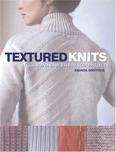 Textured Knits: Quick and easy step-by-step projects Textured Knits: Quick and easy step-by-step projects