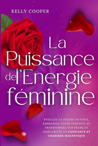 LA PUISSANCE DE L’ÉNERGIE FÉMININE: Éveillez la Déesse en Vous, Embrassez Votre Féminité et Transformez vos Peurs et Insécurités en Confiance et Charisme Magnétique von Independently published