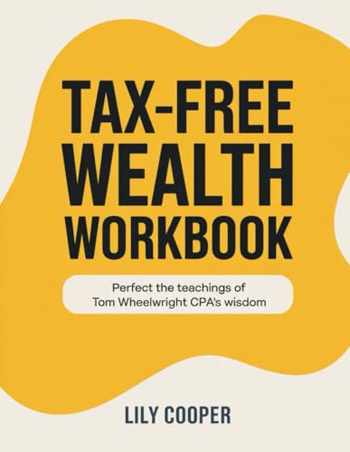Tax-Free Wealth Workbook: Perfect the Teachings of Tom Wheelwright CPA's Wisdom von Independently published