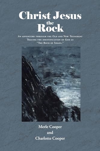 Christ Jesus the Rock: An adventure through the Old and New Testament Tracing the identification of God as "The Rock of Israel."