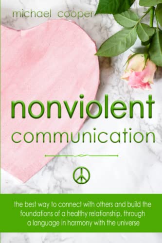 NONVIOLENT COMMUNICATION: The best ways to connect with others and build the foundations of a healthy relationship, through a language in harmony with the universe