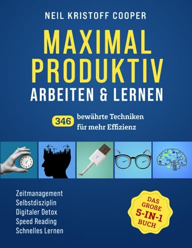 Maximal produktiv arbeiten & lernen - das große 5-in-1 Buch: 346 bewährte Techniken für mehr Effizienz. Zeitmanagement | Selbstdisziplin | Digitaler Detox | Speed Reading | Schnelles Lernen von Excellence Publishing