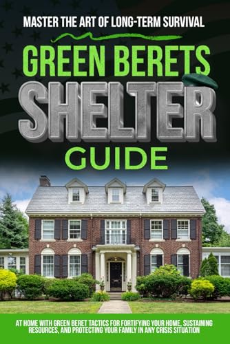 Green Berets Shelter Guide: Master the Art of Long-Term Survival at Home with Green Beret Tactics for Fortifying Your Home, Sustaining Resources, and Protecting Your Family in Any Crisis Situation von Independently published