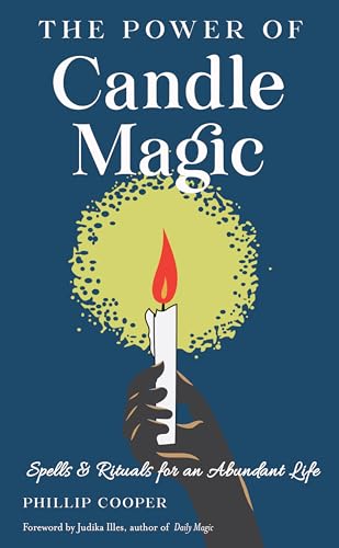 The Power of Candle Magic: Spells & Rituals for an Abundant Life
