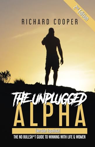 The Unplugged Alpha 2nd Edition (Versión Española): The No Bullsh*t Guide to Winning with Life & Women