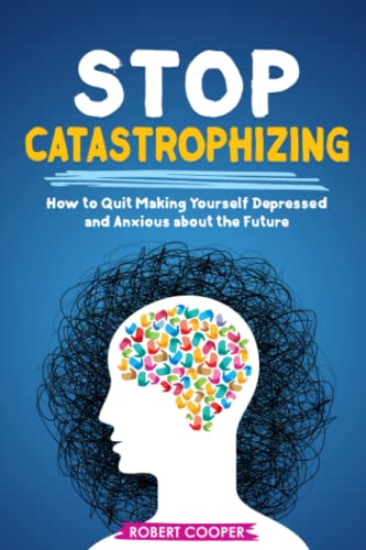 Stop Catastrophizing: How to Quit Making Yourself Depressed and Anxious about the Future von Independently published