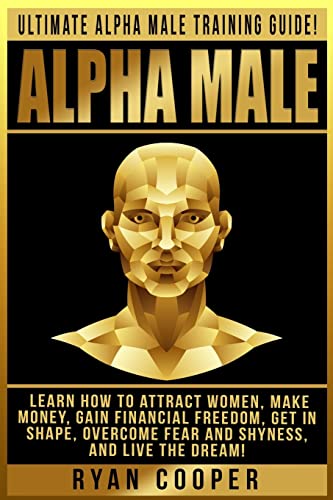Alpha Male: Ultimate Alpha Male Training Guide! Learn How To Attract Women, Make Money, Gain Financial Freedom, Get In Shape, Overcome Fear And Shyness, And Live The Dream! von CREATESPACE